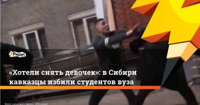 «Хотели снять девочек»: вСибири кавказцы избили студентов вуза - ridus.ru - Новосибирск