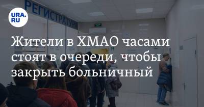 Жители в ХМАО часами стоят в очереди, чтобы закрыть больничный - ura.news - Ханты-Мансийск - Югра