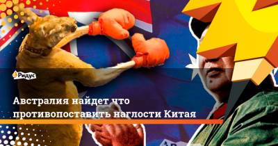 Австралия найдет что противопоставить наглости Китая - ridus.ru - Китай - Австралия