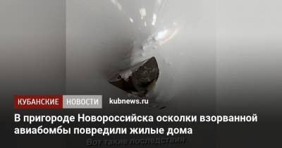 В пригороде Новороссийска осколки взорванной авиабомбы повредили жилые дома - kubnews.ru - Краснодарский край - Новороссийск