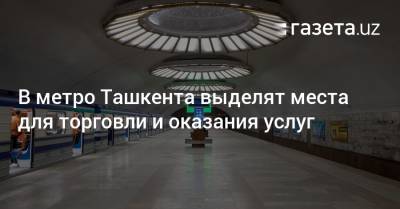 В метро Ташкента выделят места для торговли и оказания услуг - gazeta.uz - Узбекистан - Ташкент