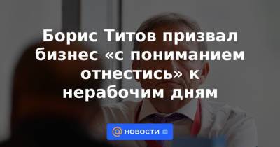 Владимир Путин - Татьяна Голикова - Борис Титов - Андрей Белоусов - Борис Титов призвал бизнес «с пониманием отнестись» к нерабочим дням - news.mail.ru - Россия
