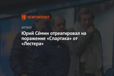 Юрий Семин - Арина Лаврова - Юрий Сёмин отреагировал на поражение «Спартака» от «Лестера» - championat.com - Москва