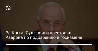 Дмитрий Медведев - Николай Азаров - За Крым. Суд заочно арестовал Азарова по подозрению в госизмене - liga.net - Москва - Россия - Украина - Крым - Севастополь