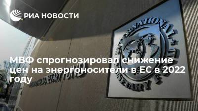 МВФ: цены на энергоносители в ЕС снизятся в 2022 году, предотвратив "спираль инфляции" - smartmoney.one