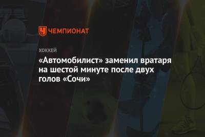 Андрей Назаров - «Автомобилист» заменил вратаря на шестой минуте после двух голов «Сочи» - championat.com - Сочи