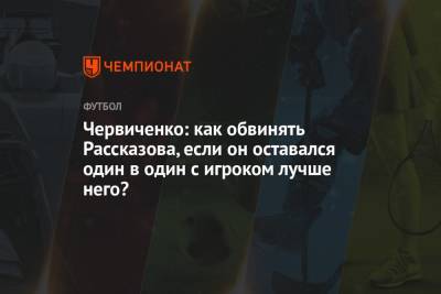 Николай Рассказов - Андрей Червиченко - Арина Лаврова - Червиченко: как обвинять Рассказова, если он оставался один в один с игроком лучше него? - championat.com