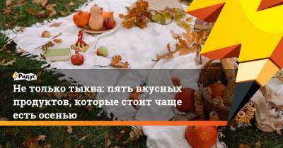 Не только тыква: пять вкусных продуктов, которые стоит чаще есть осенью - ridus.ru