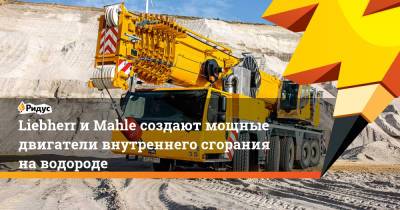Liebherr иMahle создают мощные двигатели внутреннего сгорания наводороде - ridus.ru