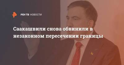 Михаил Саакашвили - Саакашвили снова обвинили в незаконном пересечении границы - ren.tv - Украина - Грузия - Вильнюс - Рустави