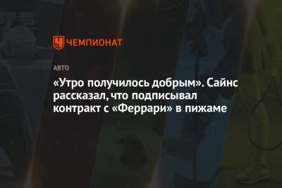 «Утро получилось добрым». Сайнс рассказал, что подписывал контракт с «Феррари» в пижаме - championat.com - Мадрид