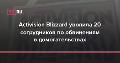 Activision Blizzard уволила 20 сотрудников по обвинениям в домогательствах - rb.ru - США - шт. Калифорния