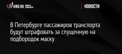 В Петербурге пассажиров транспорта будут штрафовать за спущенную на подбородок маску - ivbg.ru - Москва - Украина - Санкт-Петербург - Петербург