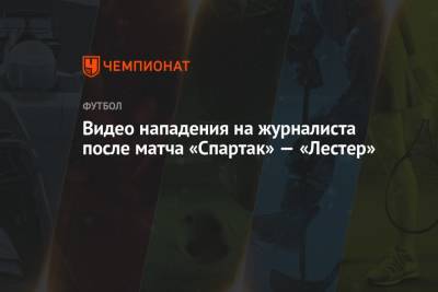 Александр Соболев - Ларссон Джордан - Александр Щеголев - Видео нападения на журналиста после матча «Спартак» — «Лестер» - championat.com