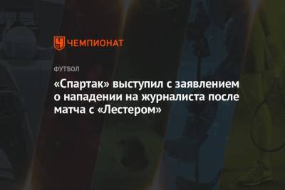Александр Щеголев - «Спартак» выступил с заявлением о нападении на журналиста после матча с «Лестером» - championat.com - Москва - Украина
