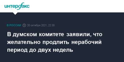 Дмитрий Хубезов - В думском комитете заявили, что желательно продлить нерабочий период до двух недель - interfax.ru - Москва - Россия