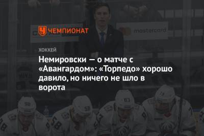 Дэвид Немировски - Немировски — о матче с «Авангардом»: «Торпедо» хорошо давило, но ничего не шло в ворота - championat.com - Нижний Новгород