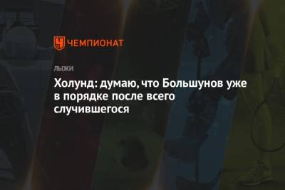 Александр Большунов - Ханс Кристер Холунд - Холунд: думаю, что Большунов уже в порядке после всего случившегося - championat.com