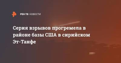 Серия взрывов прогремела в районе базы США в сирийском Эт-Танфе - ren.tv - США - Сирия - Ирак - Иордания - Багдад