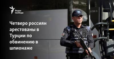 Четверо россиян арестованы в Турции по обвинению в шпионаже - svoboda.org - Россия - Украина - Узбекистан - Турция - Стамбул