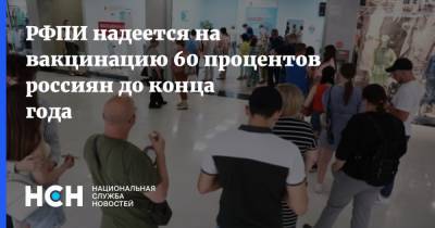 Кирилл Дмитриев - РФПИ надеется на вакцинацию 60 процентов россиян до конца года - nsn.fm - Россия - Россияне