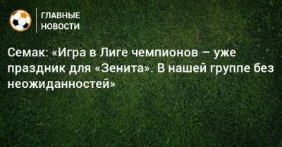 Сергей Семак - Семак: «Игра в Лиге чемпионов – уже праздник для «Зенита». В нашей группе без неожиданностей» - bombardir.ru