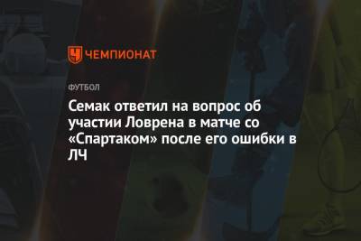Сергей Семак - Дмитрий Зимин - Семак ответил на вопрос об участии Ловрена в матче со «Спартаком» после его ошибки в ЛЧ - championat.com - Санкт-Петербург