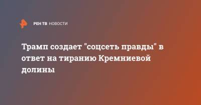 Дональд Трамп - Трамп создает "соцсеть правды" в ответ на тиранию Кремниевой долины - ren.tv - США