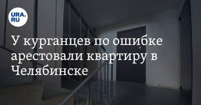 У курганцев по ошибке арестовали квартиру в Челябинске - ura.news - Челябинск - Курган