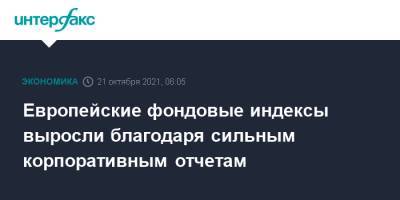 Европейские фондовые индексы выросли благодаря сильным корпоративным отчетам - interfax.ru - Москва - Германия - Европа
