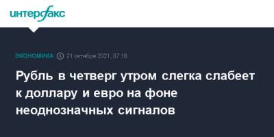 Рубль в четверг утром слегка слабеет к доллару и евро на фоне неоднозначных сигналов - interfax.ru - Москва - США