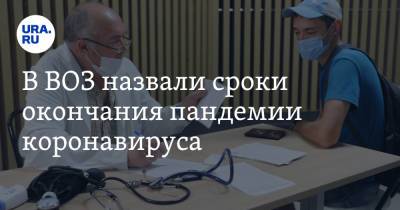 В ВОЗ назвали сроки окончания пандемии коронавируса - ura.news - Россия