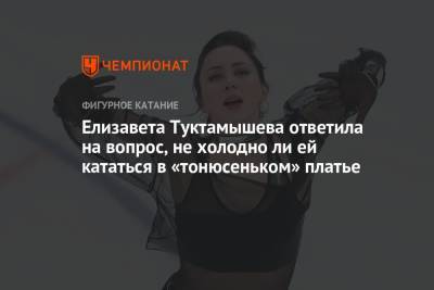 Камила Валиева - Елизавета Туктамышева - Алена Косторная - Елизавета Туктамышева ответила на вопрос, не холодно ли ей кататься в «тонюсеньком» платье - championat.com