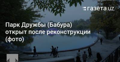 Парк Дружбы (Бабура) открыт после реконструкции (фото) - gazeta.uz - Узбекистан - Ташкент - район Яккасарайский