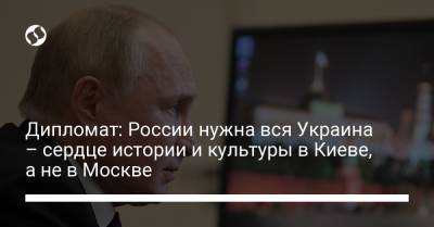 Дипломат: России нужна вся Украина – сердце истории и культуры в Киеве, а не в Москве - liga.net - Москва - Россия - Украина - Киев - Крым - Англия