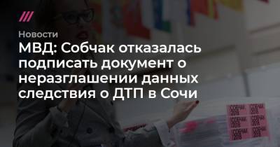 МВД: Собчак отказалась подписать документ о неразглашении данных следствия о ДТП в Сочи - tvrain.ru - Москва - Сочи