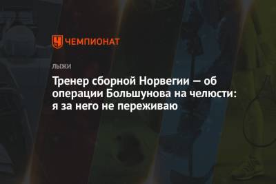 Александр Большунов - Эйрик Мюр Носсум - Тренер сборной Норвегии — об операции Большунова на челюсти: я за него не переживаю - championat.com - Норвегия - Россия