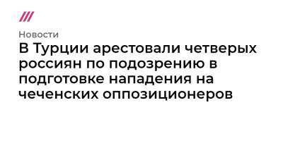 В Турции арестовали четверых россиян по подозрению в подготовке нападения на чеченских оппозиционеров - tvrain.ru - Россия - Украина - Узбекистан - Турция - Стамбул