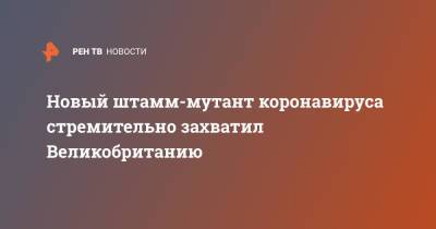 Новый штамм-мутант коронавируса стремительно захватил Великобританию - ren.tv - Россия - США - Англия - Израиль - Великобритания