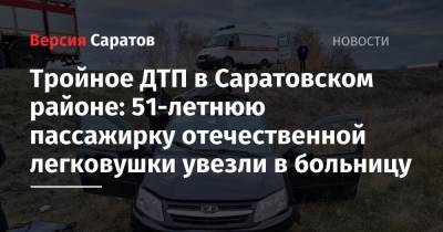 Тройное ДТП в Саратовском районе: 51-летнюю пассажирку отечественной легковушки увезли в больницу - nversia.ru - Волгоград - Астрахань - Тамбов