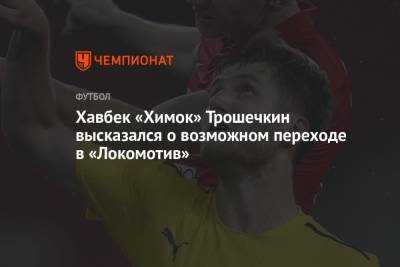 Александр Трошечкин - Хавбек «Химок» Трошечкин высказался о возможном переходе в «Локомотив» - championat.com - Московская обл.