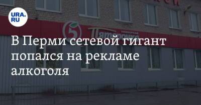 В Перми сетевой гигант попался на рекламе алкоголя - ura.news - Россия - Пермь