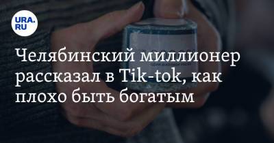 Челябинский миллионер рассказал в Tik-tok, как плохо быть богатым - ura.news - Челябинск