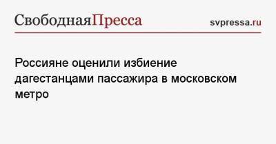 Россияне оценили избиение дагестанцами пассажира в московском метро - svpressa.ru - Москва - респ. Дагестан