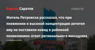 Житель Петровска рассказал, что при пневмонии и высокой концентрации антител ему не поставили ковид в районной поликлинике: ответ регионального минздрава - nversia.ru - Петровск