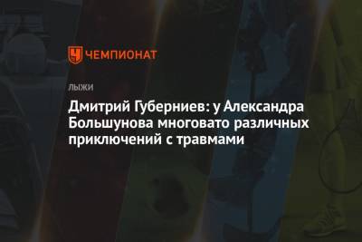 Александр Большунов - Дмитрий Губерниев - Дмитрий Губерниев: у Александра Большунова многовато различных приключений с травмами - championat.com - Россия