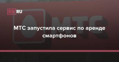 МТС запустила сервис по аренде смартфонов - rb.ru - Москва - Московская обл.