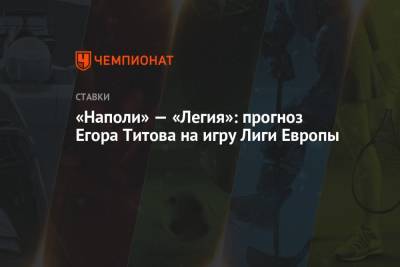Егор Титов - «Наполи» — «Легия»: прогноз Егора Титова на игру Лиги Европы - championat.com - Москва - Россия