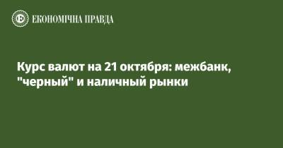 Курс валют на 21 октября: межбанк, "черный" и наличный рынки - epravda.com.ua - США - Украина