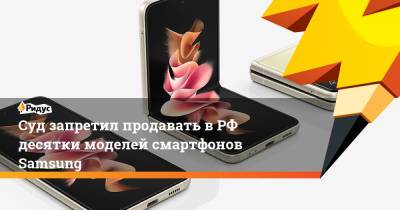 Суд запретил продавать в РФ десятки моделей смартфонов Samsung - ridus.ru - Москва - Россия